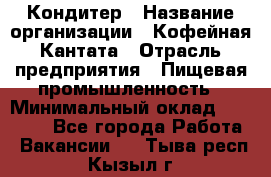 Кондитер › Название организации ­ Кофейная Кантата › Отрасль предприятия ­ Пищевая промышленность › Минимальный оклад ­ 60 000 - Все города Работа » Вакансии   . Тыва респ.,Кызыл г.